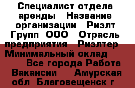 Специалист отдела аренды › Название организации ­ Риэлт-Групп, ООО › Отрасль предприятия ­ Риэлтер › Минимальный оклад ­ 50 000 - Все города Работа » Вакансии   . Амурская обл.,Благовещенск г.